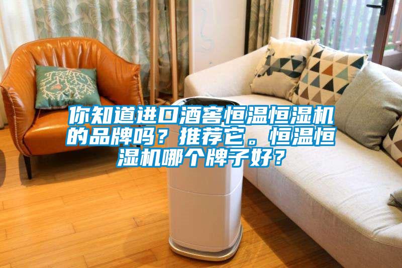 你知道進(jìn)口酒窖恒溫恒濕機(jī)的品牌嗎？推薦它。恒溫恒濕機(jī)哪個(gè)牌子好？
