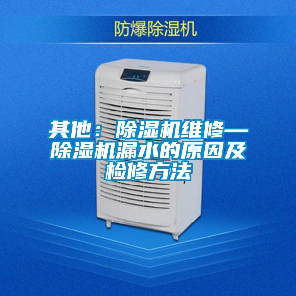 其他：除濕機(jī)維修—除濕機(jī)漏水的原因及檢修方法