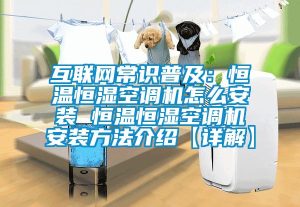 互聯(lián)網(wǎng)常識(shí)普及:恒溫恒濕空調(diào)機(jī)怎么安裝 恒溫恒濕空調(diào)機(jī)安裝方法介紹【詳解】