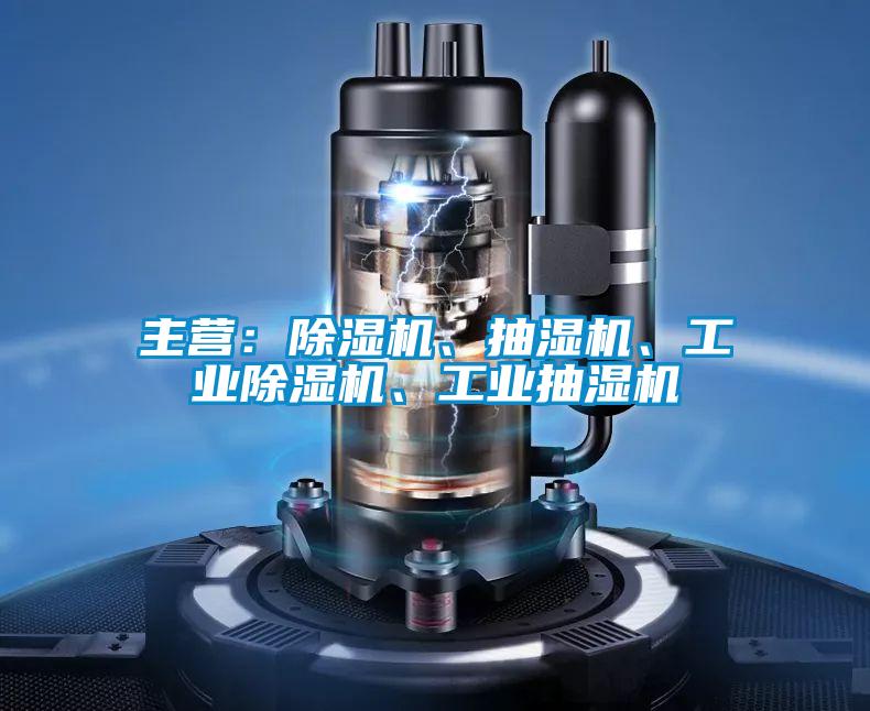 主營：除濕機、抽濕機、工業(yè)除濕機、工業(yè)抽濕機