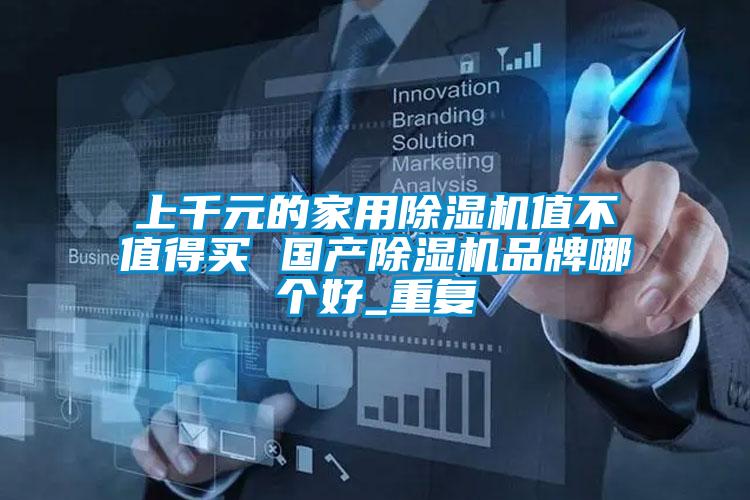 上千元的家用除濕機(jī)值不值得買 國(guó)產(chǎn)除濕機(jī)品牌哪個(gè)好_重復(fù)