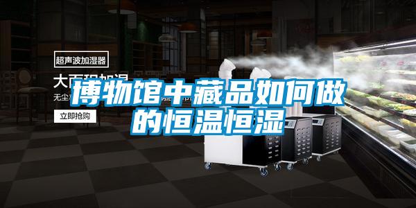 博物館中藏品如何做的恒溫恒濕