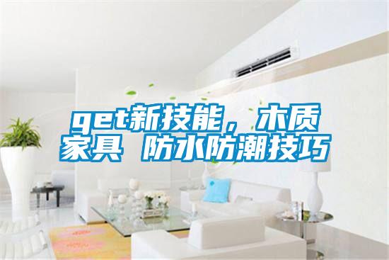 get新技能，木質家具 防水防潮技巧