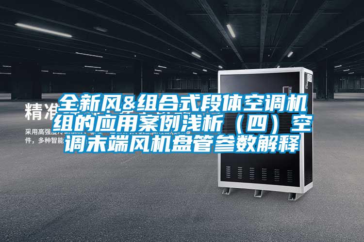 全新風&組合式段體空調(diào)機組的應用案例淺析(四)空調(diào)末端風機盤管參數(shù)解釋
