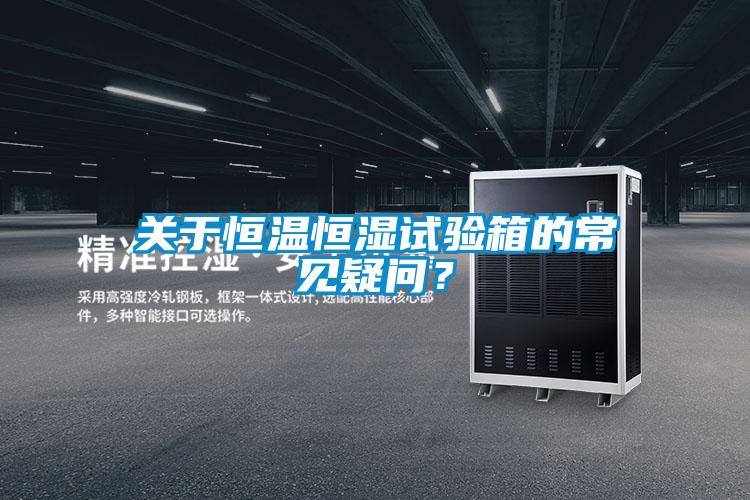 關(guān)于恒溫恒濕試驗(yàn)箱的常見(jiàn)疑問(wèn)？