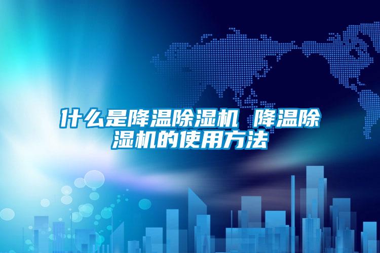 什么是降溫除濕機 降溫除濕機的使用方法