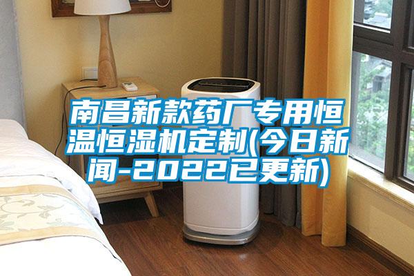 南昌新款藥廠專用恒溫恒濕機(jī)定制(今日新聞-2022已更新)