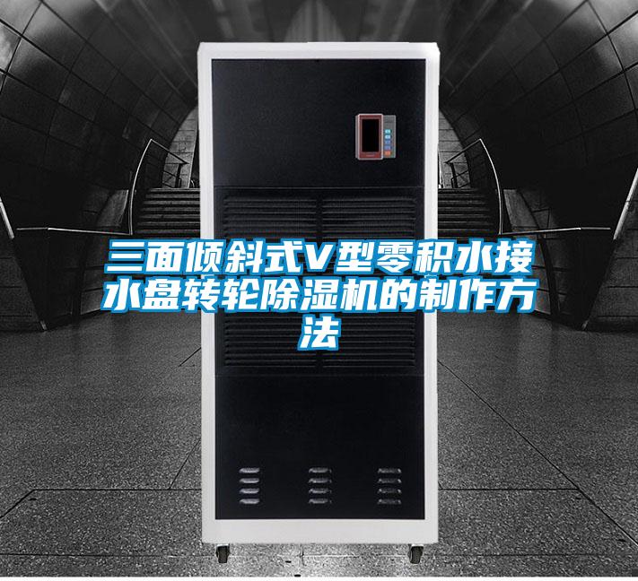 三面傾斜式V型零積水接水盤轉輪除濕機的制作方法