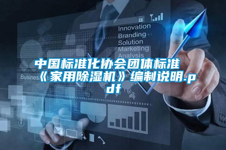 中國標(biāo)準(zhǔn)化協(xié)會團體標(biāo)準(zhǔn)《家用除濕機》編制說明.pdf