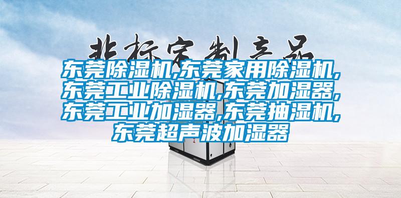 東莞除濕機,東莞家用除濕機,東莞工業除濕機,東莞加濕器,東莞工業加濕器,東莞抽濕機,東莞超聲波加濕器