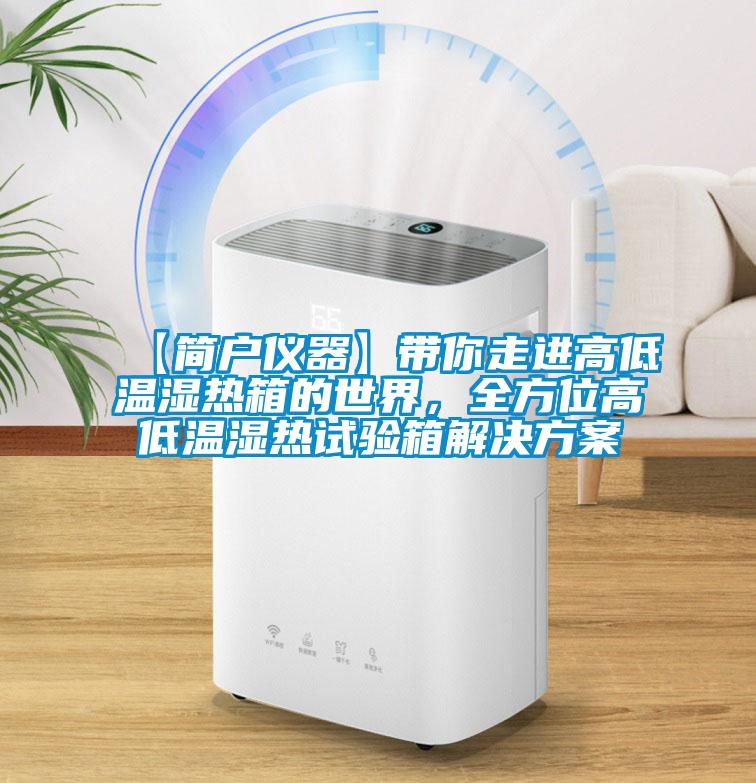 【簡戶儀器】帶你走進高低溫濕熱箱的世界，全方位高低溫濕熱試驗箱解決方案