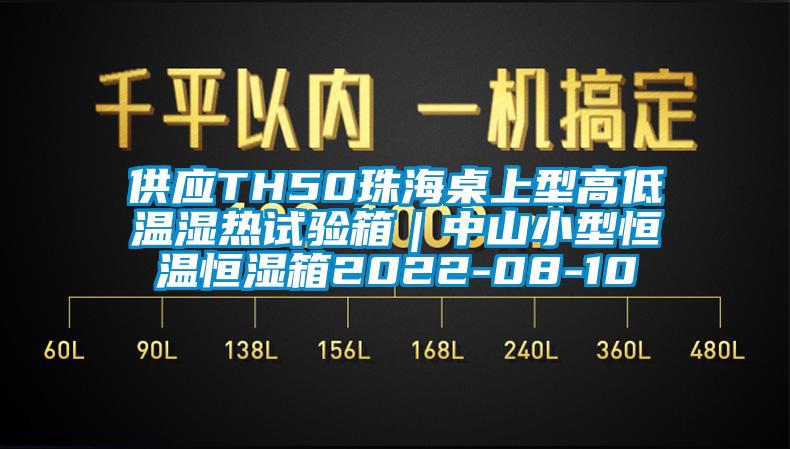 供應TH50珠海桌上型高低溫濕熱試驗箱|中山小型恒溫恒濕箱2022-08-10