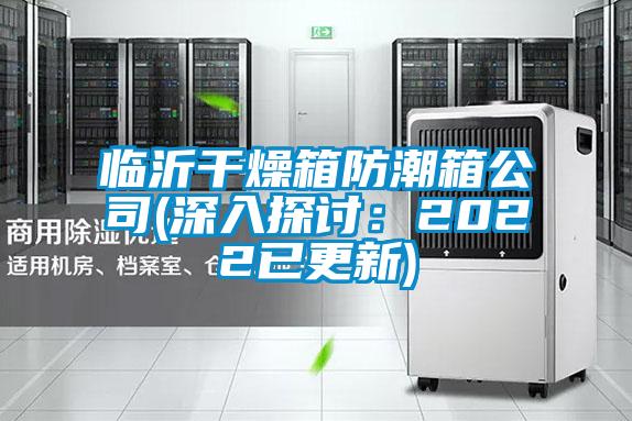 臨沂干燥箱防潮箱公司(深入探討:2022已更新)