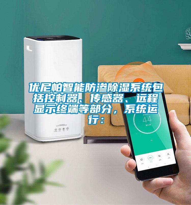 優尼帕智能防滲除濕系統包括控制器、傳感器、遠程顯示終端等部分，系統運行：
