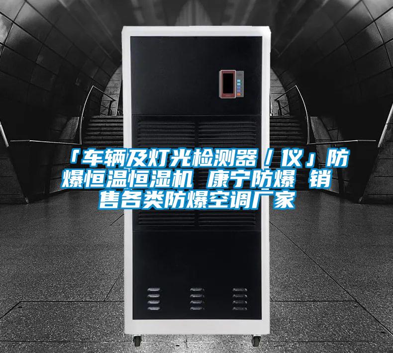 「車輛及燈光檢測器/儀」防爆恒溫恒濕機 康寧防爆 銷售各類防爆空調廠家
