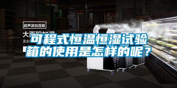 可程式恒溫恒濕試驗箱的使用是怎樣的呢？