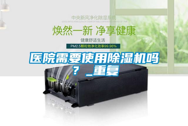 醫院需要使用除濕機嗎?_重復