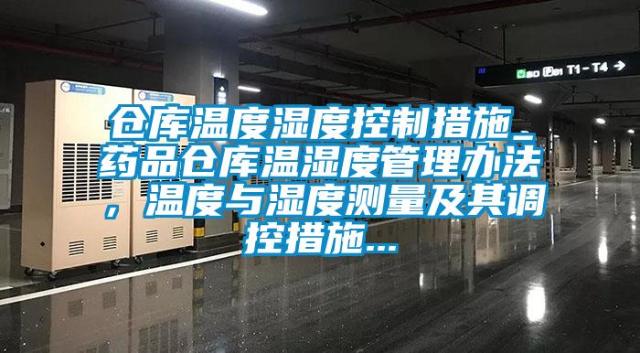 倉(cāng)庫(kù)溫度濕度控制措施_藥品倉(cāng)庫(kù)溫濕度管理辦法，溫度與濕度測(cè)量及其調(diào)控措施...