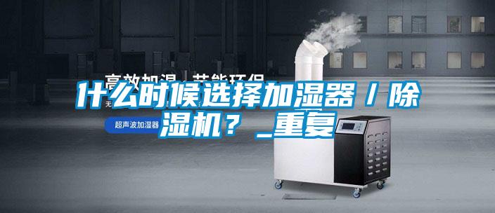 什么時候選擇加濕器／除濕機？_重復