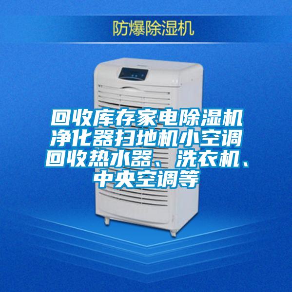 回收庫存家電除濕機凈化器掃地機小空調回收熱水器、洗衣機、中央空調等