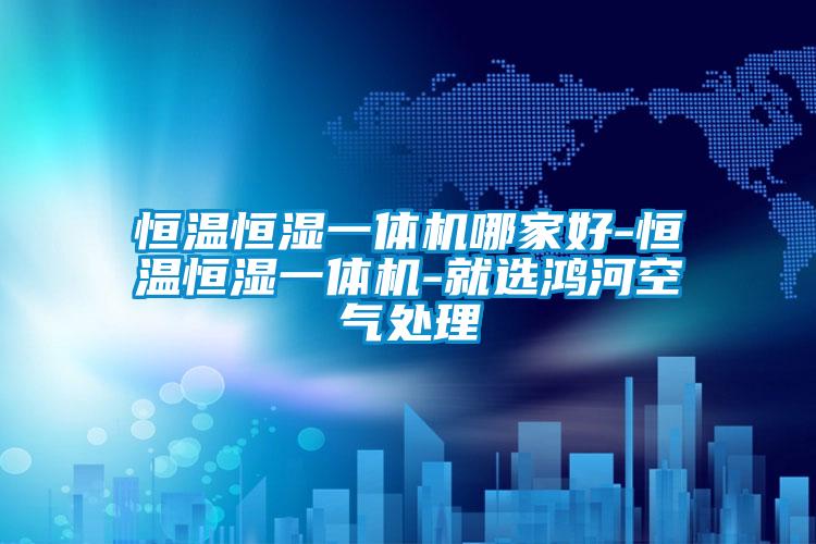 恒溫恒濕一體機哪家好-恒溫恒濕一體機-就選鴻河空氣處理