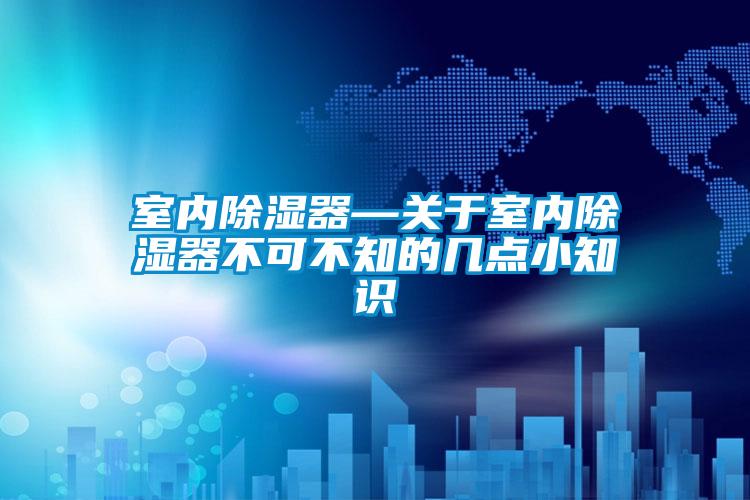 室內(nèi)除濕器—關(guān)于室內(nèi)除濕器不可不知的幾點(diǎn)小知識(shí)