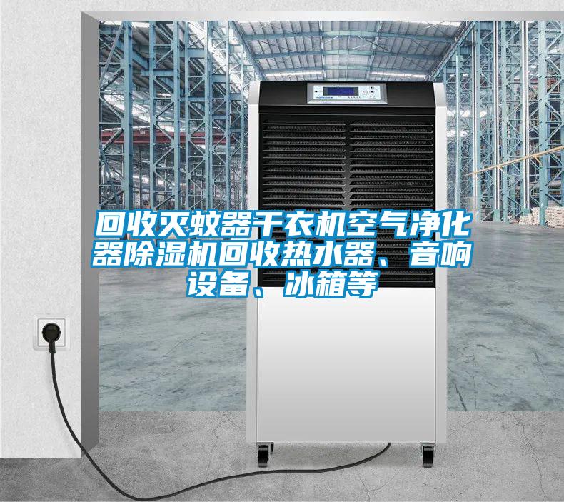 回收滅蚊器干衣機空氣凈化器除濕機回收熱水器、音響設備、冰箱等