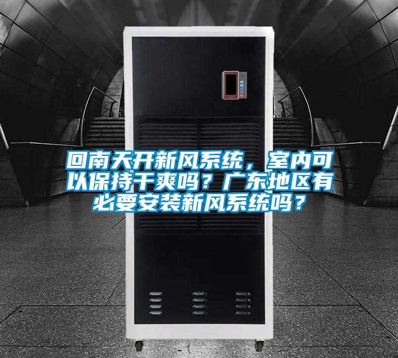 回南天開新風系統,室內可以保持干爽嗎?廣東地區有必要安裝新風系統嗎?
