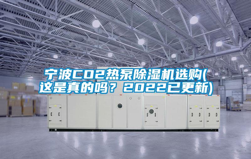 寧波CO2熱泵除濕機選購(這是真的嗎?2022已更新)
