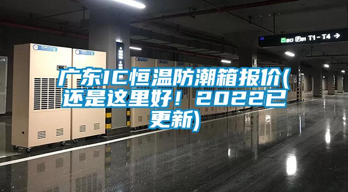 廣東IC恒溫防潮箱報價(還是這里好！2022已更新)