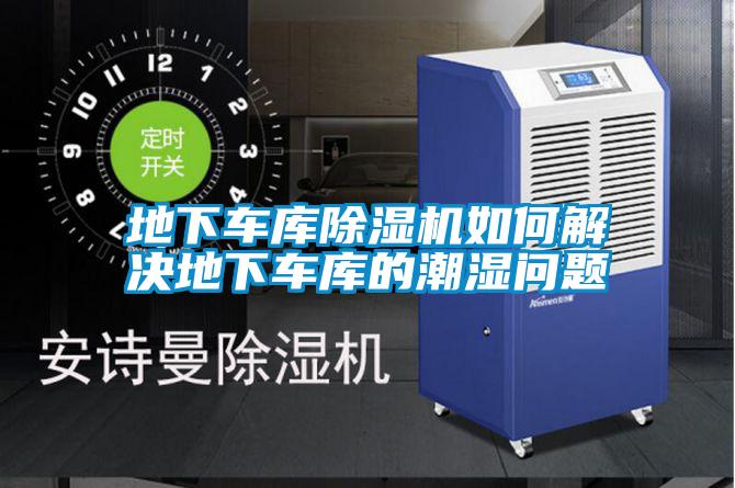 地下車庫除濕機如何解決地下車庫的潮濕問題