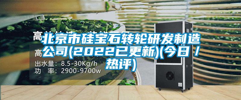 北京市硅寶石轉(zhuǎn)輪研發(fā)制造公司(2022已更新)(今日/熱評)