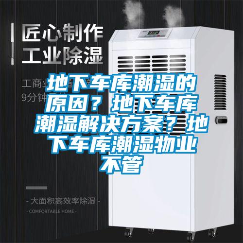 地下車庫潮濕的原因？地下車庫潮濕解決方案？地下車庫潮濕物業不管