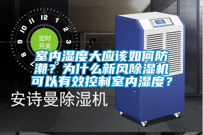 室內(nèi)濕度大應(yīng)該如何防潮？為什么新風(fēng)除濕機可以有效控制室內(nèi)濕度？