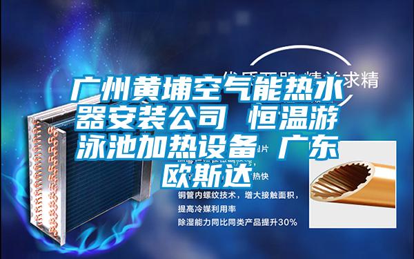廣州黃埔空氣能熱水器安裝公司 恒溫游泳池加熱設(shè)備 廣東歐斯達(dá)