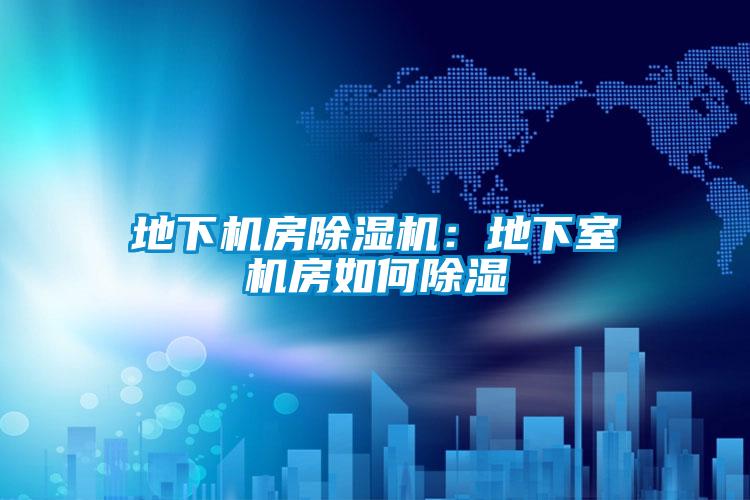 地下機房除濕機:地下室機房如何除濕