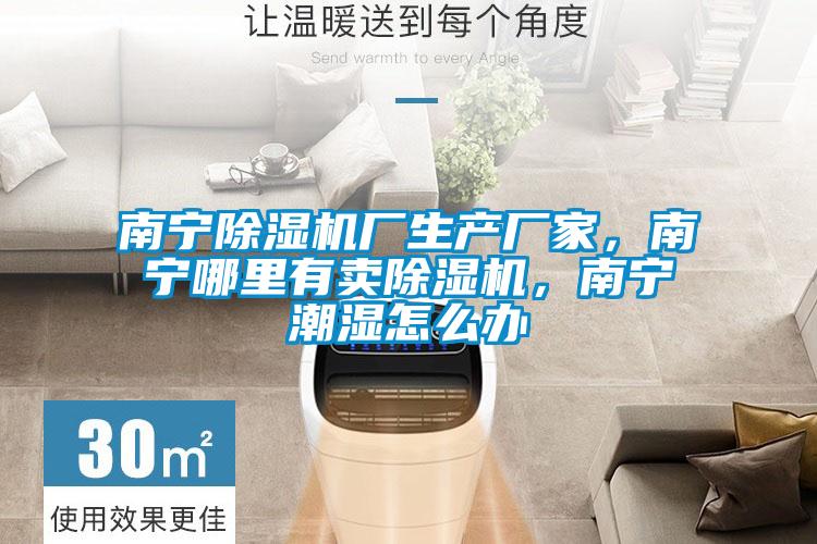 南寧除濕機廠生產廠家，南寧哪里有賣除濕機，南寧潮濕怎么辦