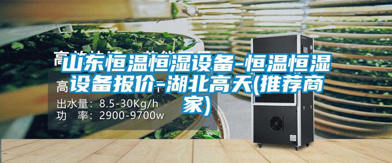 山東恒溫恒濕設備-恒溫恒濕設備報價-湖北高天(推薦商家)