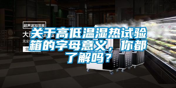 關于高低溫濕熱試驗箱的字母意義，你都了解嗎？