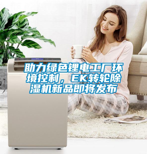 助力綠色鋰電工廠環境控制，EK轉輪除濕機新品即將發布
