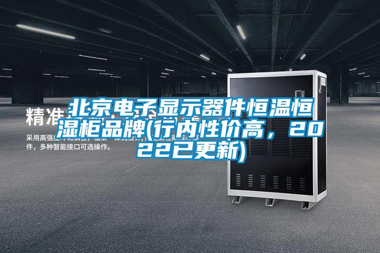 北京電子顯示器件恒溫恒濕柜品牌(行內(nèi)性價高，2022已更新)