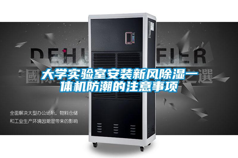 大學(xué)實(shí)驗(yàn)室安裝新風(fēng)除濕一體機(jī)防潮的注意事項(xiàng)