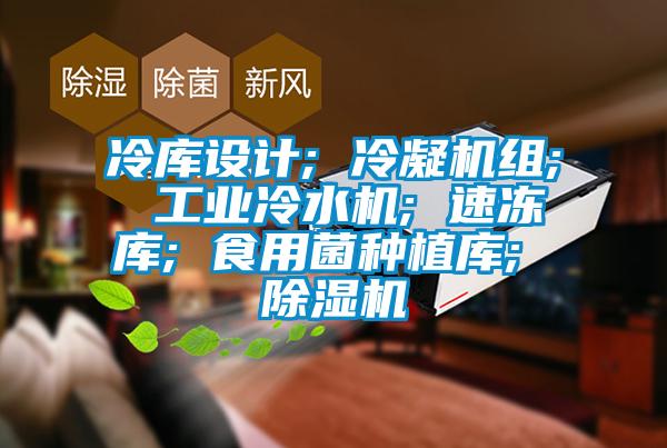 冷庫設計; 冷凝機組; 工業冷水機; 速凍庫; 食用菌種植庫; 除濕機