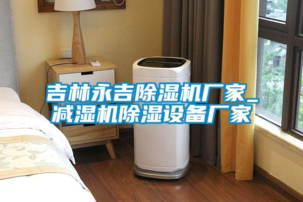 吉林永吉除濕機廠家_減濕機除濕設備廠家
