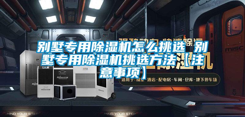 別墅專用除濕機怎么挑選 別墅專用除濕機挑選方法【注意事項】
