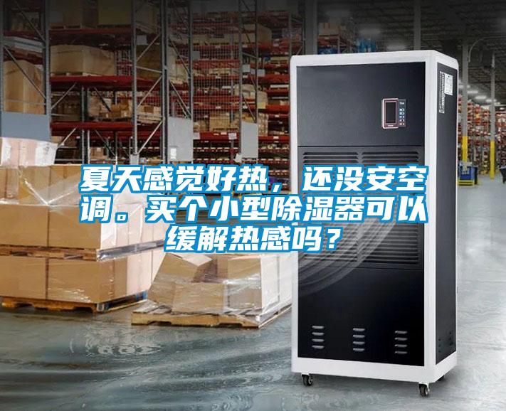 夏天感覺(jué)好熱，還沒(méi)安空調(diào)。買(mǎi)個(gè)小型除濕器可以緩解熱感嗎？