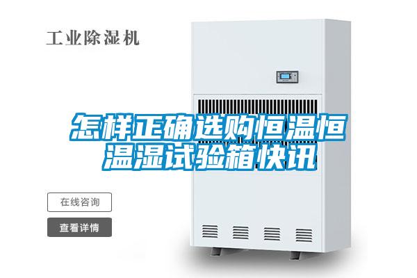 怎樣正確選購恒溫恒溫濕試驗箱快訊