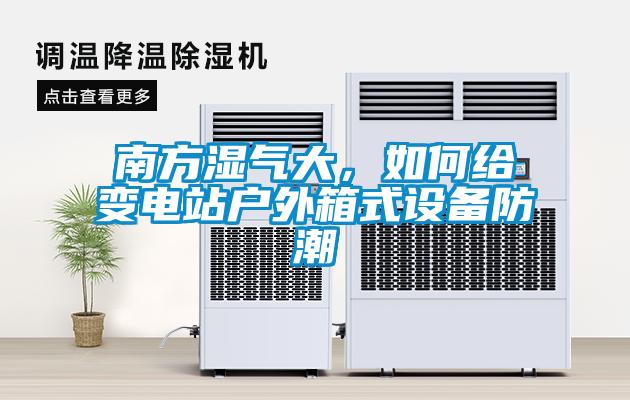 南方濕氣大，如何給變電站戶外箱式設備防潮