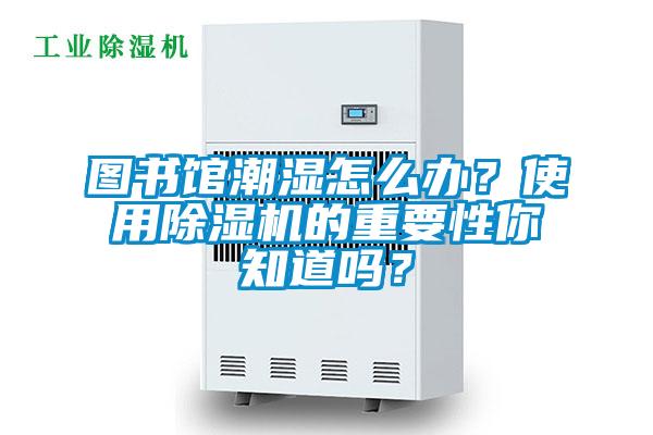 圖書館潮濕怎么辦？使用除濕機的重要性你知道嗎？