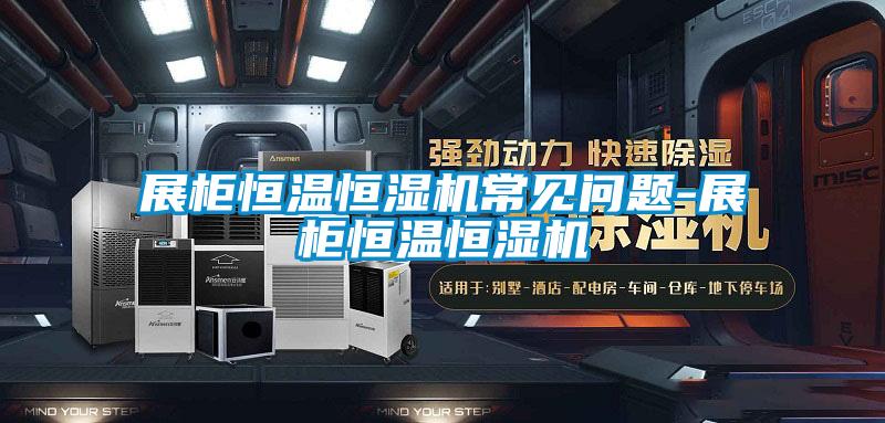 展柜恒溫恒濕機常見問題-展柜恒溫恒濕機